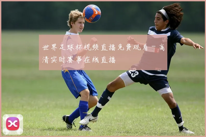 世界足球杯视频直播免费观看 - 高清实时赛事在线直播