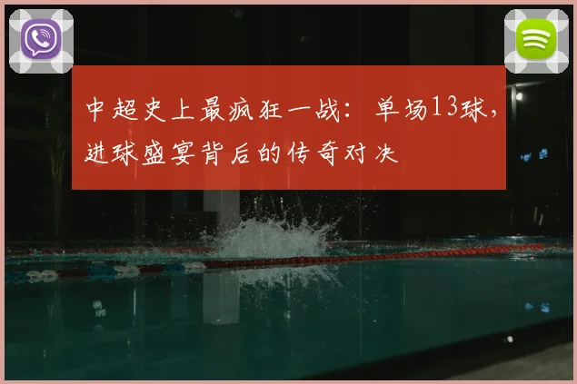 中超史上最疯狂一战:单场13球,进球盛宴背后的传奇对决