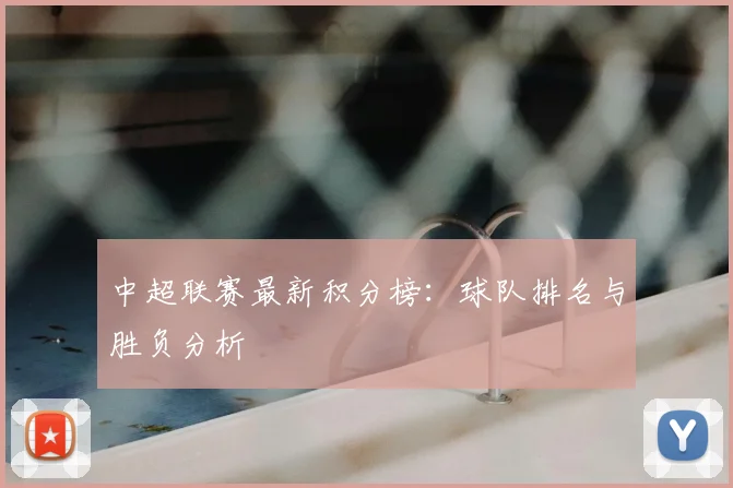 中超联赛最新积分榜：球队排名与胜负分析