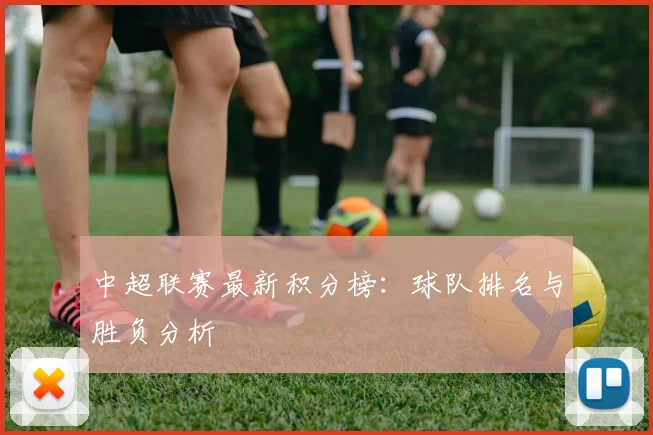中超联赛最新积分榜:球队排名与胜负分析