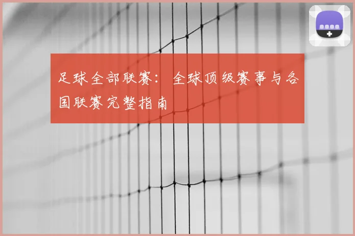 足球全部联赛：全球顶级赛事与各国联赛完整指南
