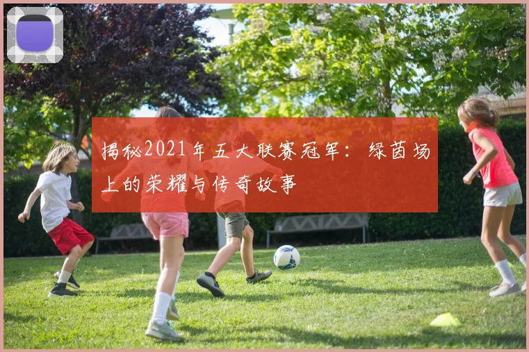 揭秘2021年五大联赛冠军：绿茵场上的荣耀与传奇故事