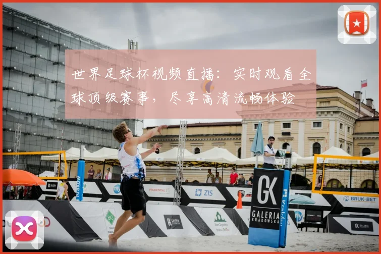 世界足球杯视频直播:实时观看全球顶级赛事,尽享高清流畅体验