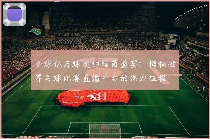 全球亿万球迷的绿茵盛宴：揭秘世界足球比赛直播平台的热血征程