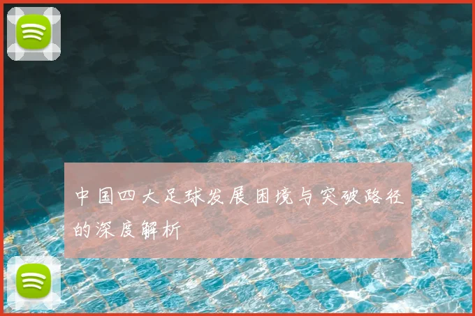 中国四大足球发展困境与突破路径的深度解析