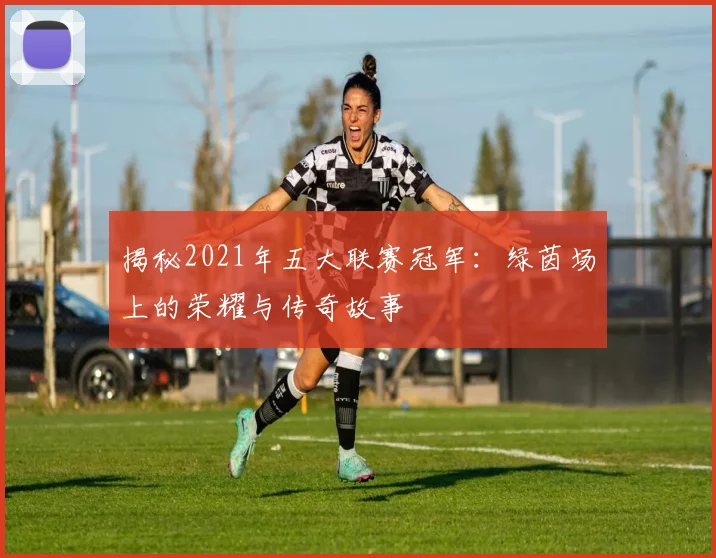 揭秘2021年五大联赛冠军:绿茵场上的荣耀与传奇故事