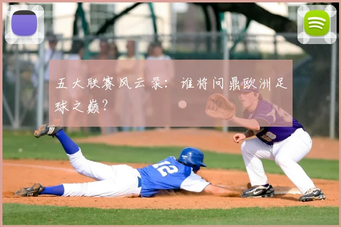 五大联赛风云录:谁将问鼎欧洲足球之巅?