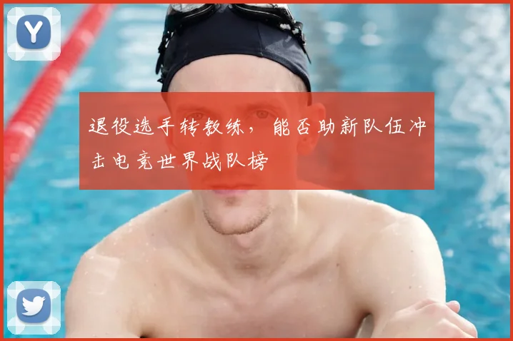 退役选手转教练，能否助新队伍冲击电竞世界战队榜