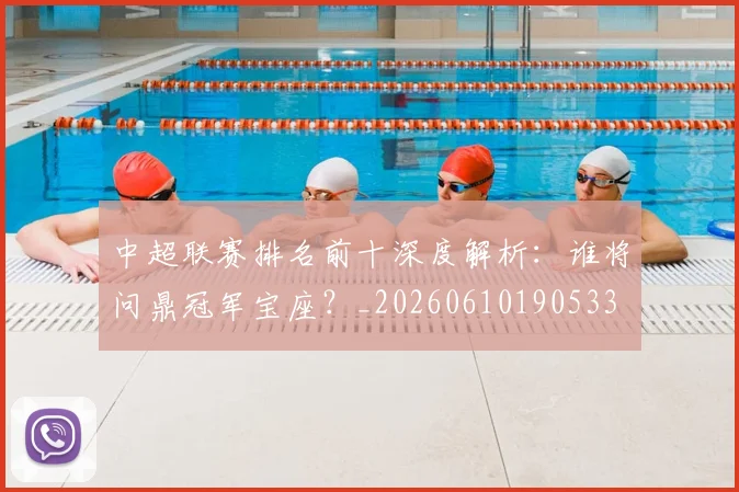中超联赛排名前十深度解析:谁将问鼎冠军宝座?_20260610190533
