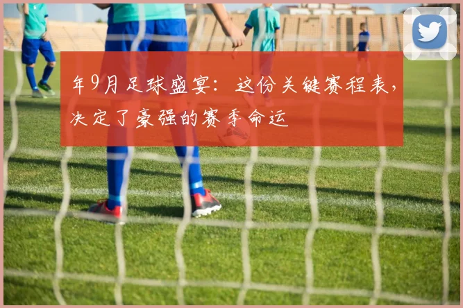 年9月足球盛宴:这份关键赛程表,决定了豪强的赛季命运