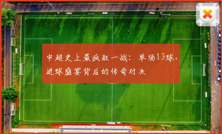 中超史上最疯狂一战：单场13球，进球盛宴背后的传奇对决