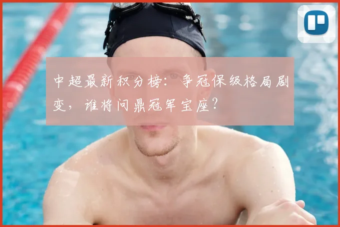 中超最新积分榜:争冠保级格局剧变,谁将问鼎冠军宝座?
