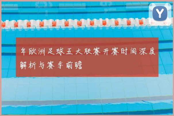 年欧洲足球五大联赛开赛时间深度解析与赛季前瞻