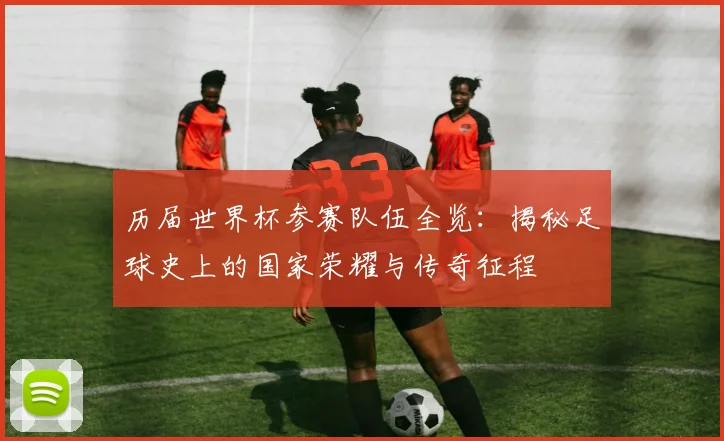 历届世界杯参赛队伍全览:揭秘足球史上的国家荣耀与传奇征程